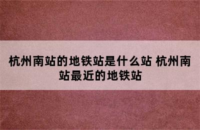 杭州南站的地铁站是什么站 杭州南站最近的地铁站